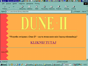 Zrzut ekranu z Windows 98 w niskiej rozdzielczości.  W oknie bardzo
     starej wersji Internet Explorer wyświetla się strona internetowa z
     jednolitym pomarańczowym tłem i czerwonym zygzakiem po lewej.  Na górze
     strony duży żółty napis Dune 2, pod nim napis Wszystko związane z Dune 2,
     czy ta strona może mieć lepszą rekomendację.  Pod nim napis drukowanymi
     literami KLIKNIJ TUTAJ.